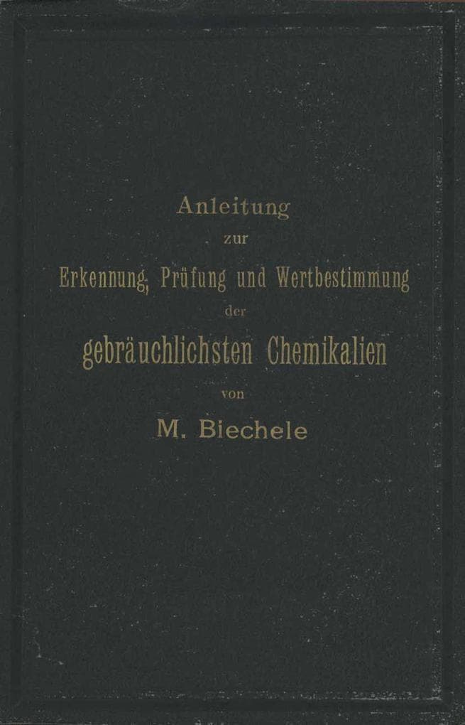 Anleitung zur Erkennung, Prüfung und Wertbestimmung der gebräuchlichsten Chemikalien für den technischen, analytischen und pharmaceutischen Gebrauch