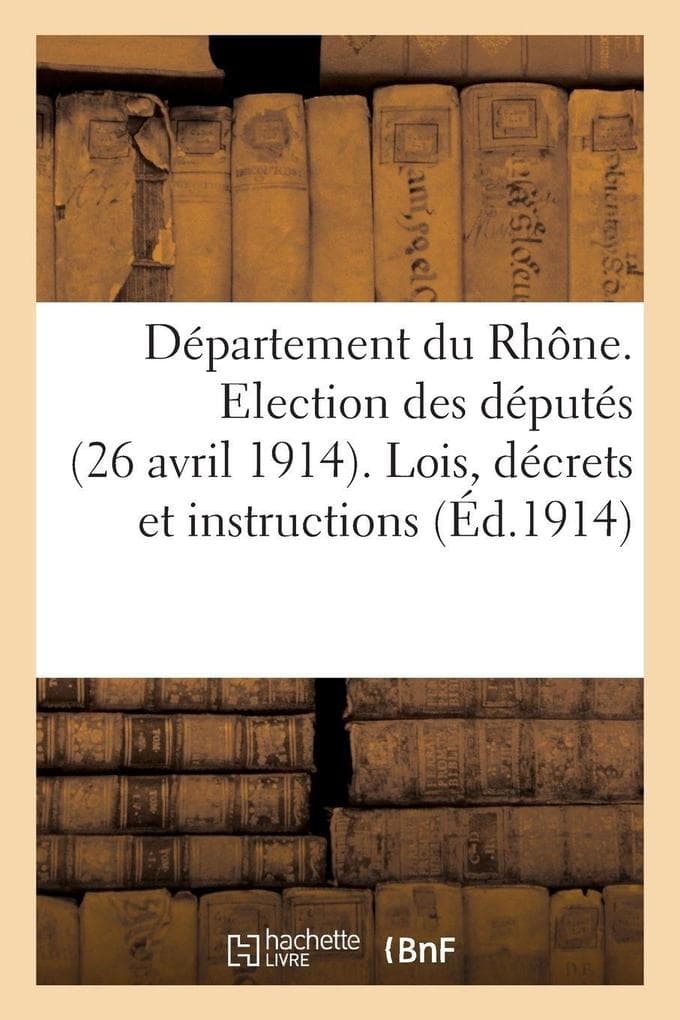 Département du Rhône. Election des députés (26 avril 1914). Lois, décrets et instructions à déposer