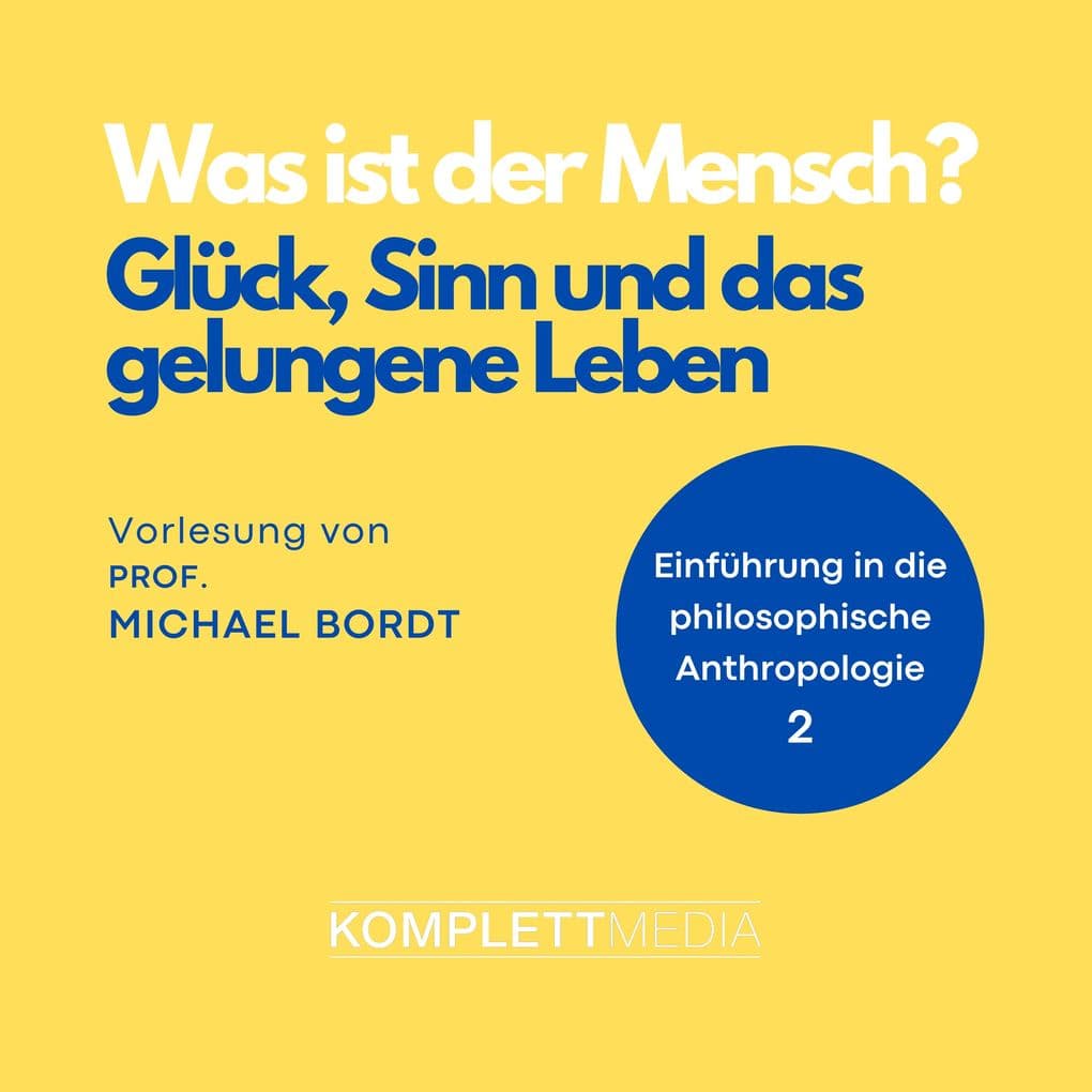Was ist der Mensch 02: Glück, Sinn und das gelungene Leben