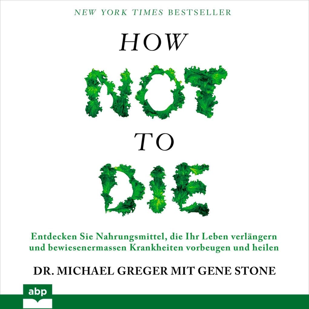 How not to die. Lebensmittel, die nachweislich Leben verlängern und Krankheiten heilen