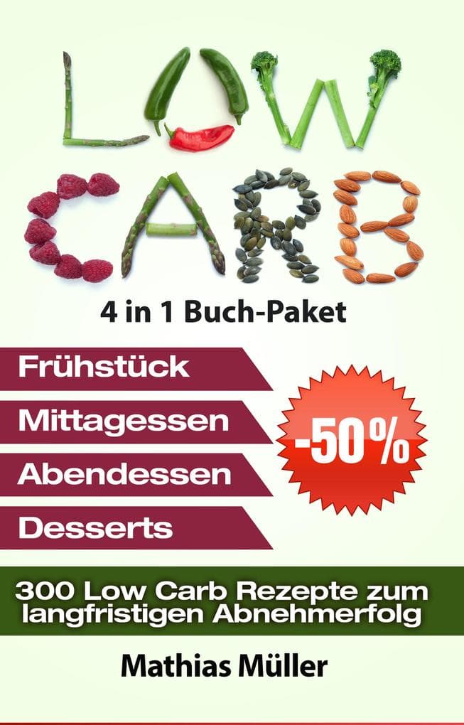 Low Carb Rezepte ohne Kohlenhydrate - 300 Low Carb Rezepte zum langfristigen Abnehmerfolg