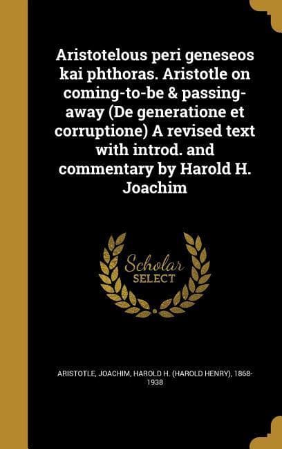 Aristotelous peri geneseos kai phthoras. Aristotle on coming-to-be & passing-away (De generatione et corruptione) A revised text with introd. and commentary by Harold H. Joachim