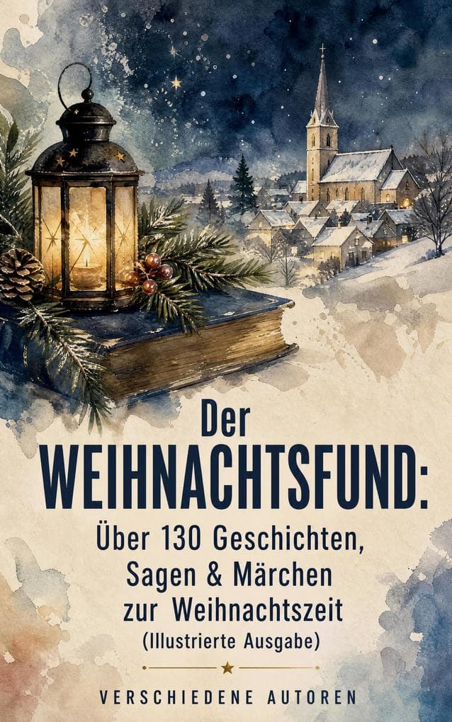 Der Weihnachtsfund: Über 130 Geschichten, Sagen & Märchen zur Weihnachtszeit (Illustrierte Ausgabe)