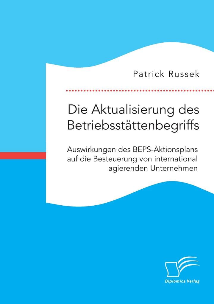 Die Aktualisierung des Betriebsstättenbegriffs. Auswirkungen des BEPS-Aktionsplans auf die Besteuerung von international agierenden Unternehmen