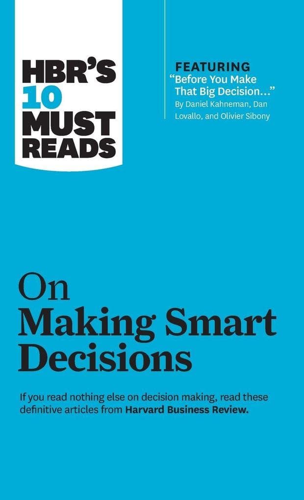 HBR's 10 Must Reads on Making Smart Decisions (with featured article "Before You Make That Big Decision..." by Daniel Kahneman, Dan Lovallo, and Olivier Sibony)