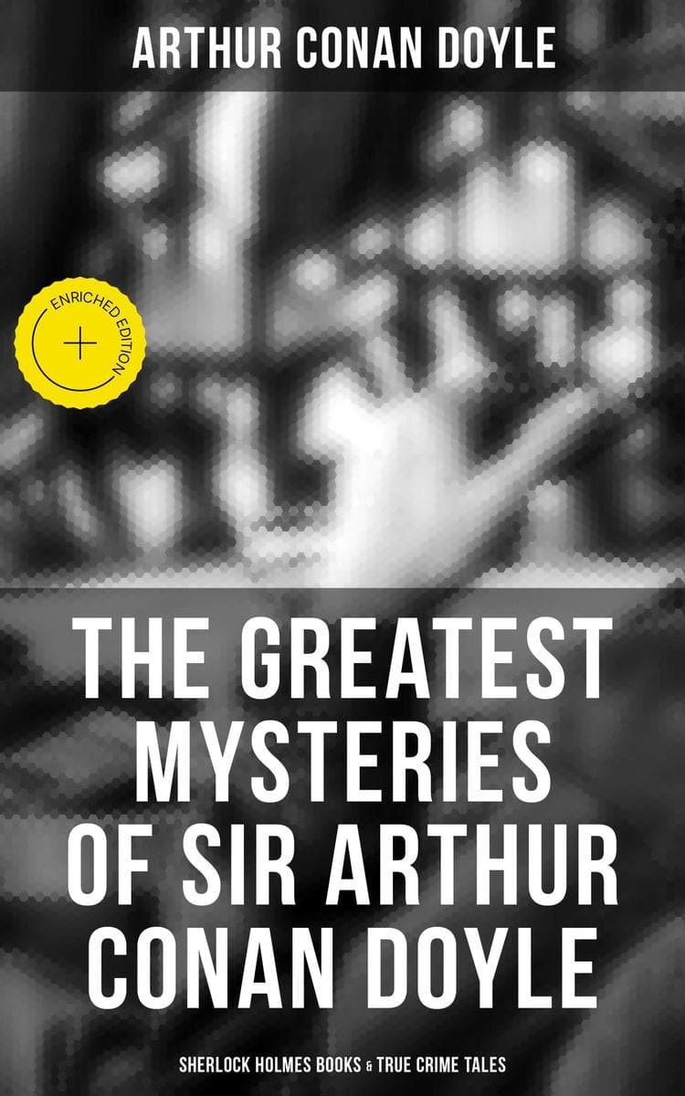 The Greatest Mysteries of Sir Arthur Conan Doyle: Sherlock Holmes Books & True Crime Tales