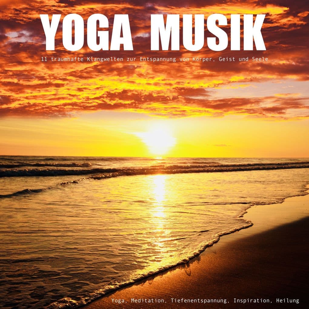 YOGA MUSIK - 11 traumhafte Yoga-Klangwelten zur Entspannung von Körper, Geist und Seele