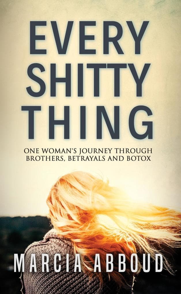 Every Shitty Thing - One Woman's Journey Through Brother's, Betrayals and Botox