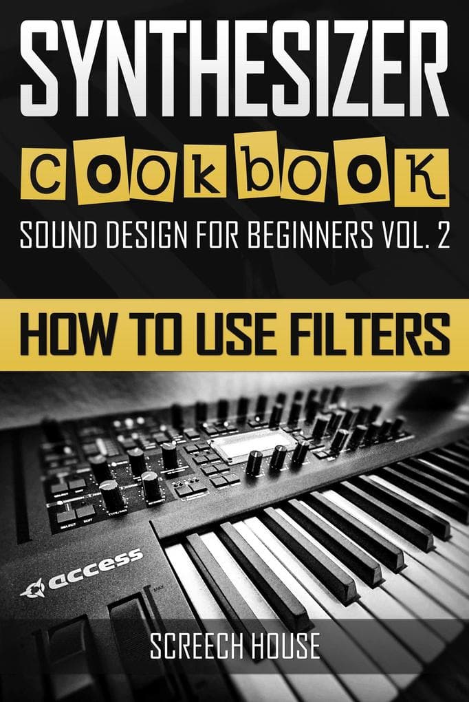 Synthesizer Cookbook: How to Use Filters (Sound Design for Beginners, #2)