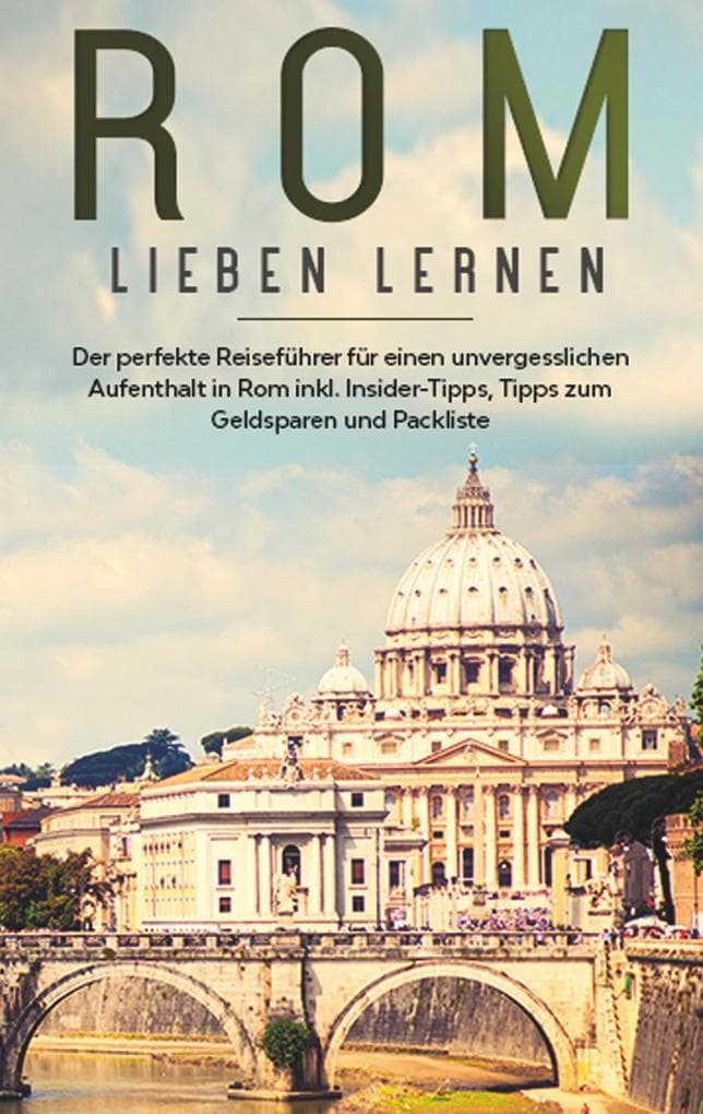 Rom lieben lernen: Der perfekte Reiseführer für einen unvergesslichen Aufenthalt in Rom inkl. Insider-Tipps, Tipps zum Geldsparen und Packliste