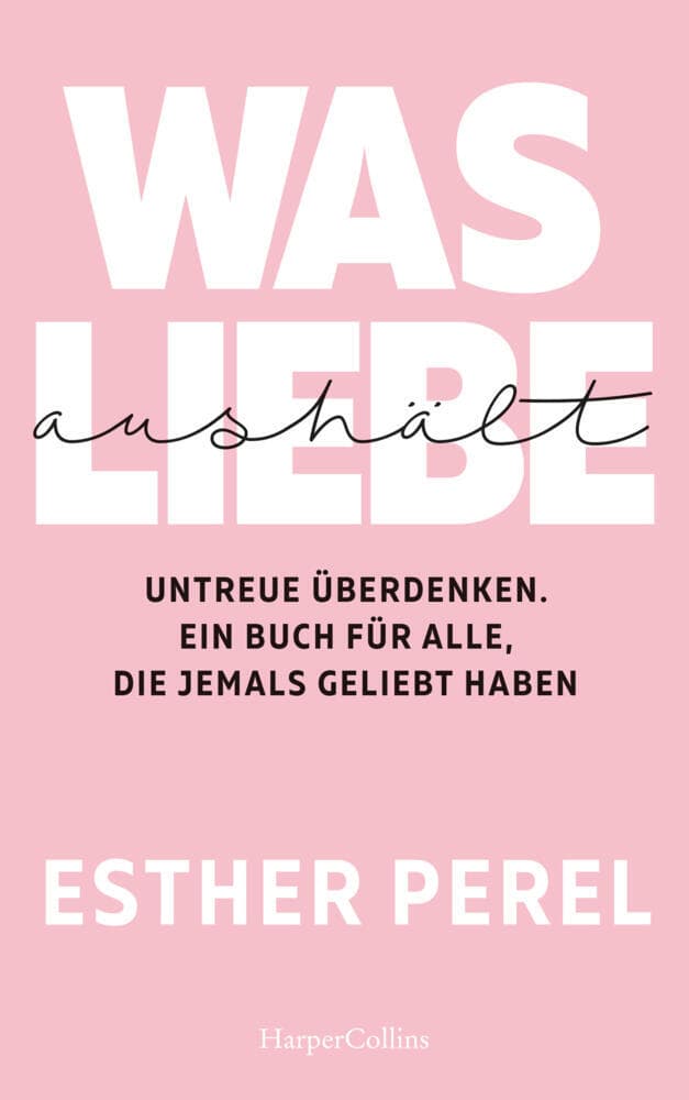 Was Liebe aushält. Untreue überdenken. Ein Buch für alle, die jemals geliebt haben