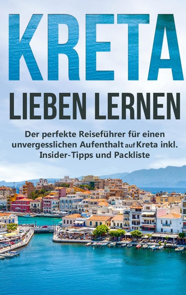Kreta lieben lernen: Der perfekte Reiseführer für einen unvergesslichen Aufenthalt auf Kreta inkl. Insider-Tipps und Packliste