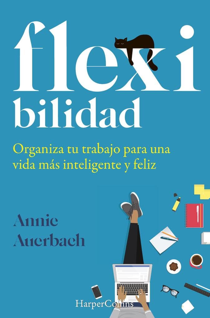 Flexibilidad. organiza tu trabajo para una vida más inteligente y feliz