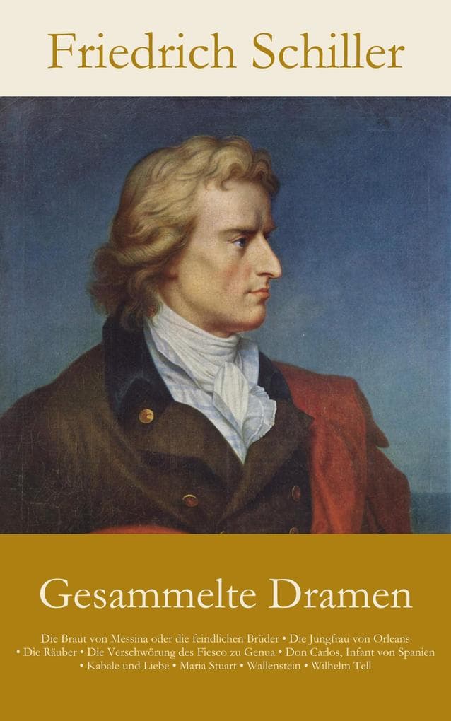 Gesammelte Dramen: Die Braut von Messina oder die feindlichen Brüder . Die Jungfrau von Orleans . Die Räuber . Die Ve...