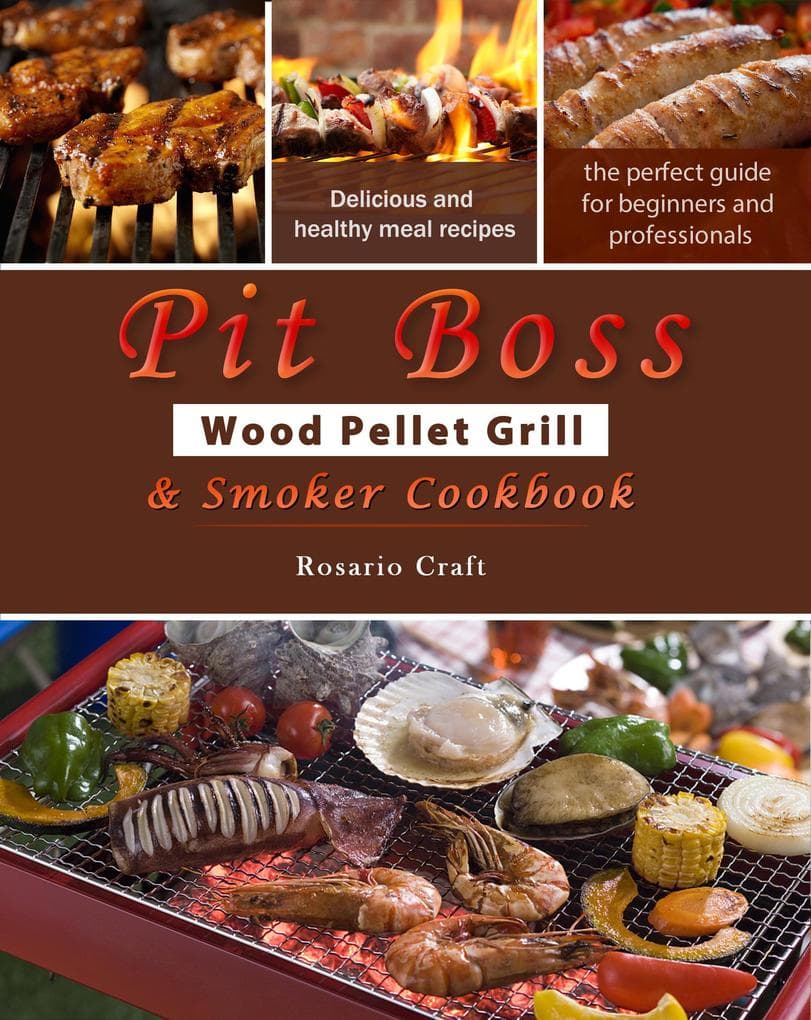 Pit Boss Wood Pellet Grill & Smoker Cookbook for Beginners : 1000 Easy and Delicious Meal Recipes, A Complete Guide from Beginner to Pitmaster