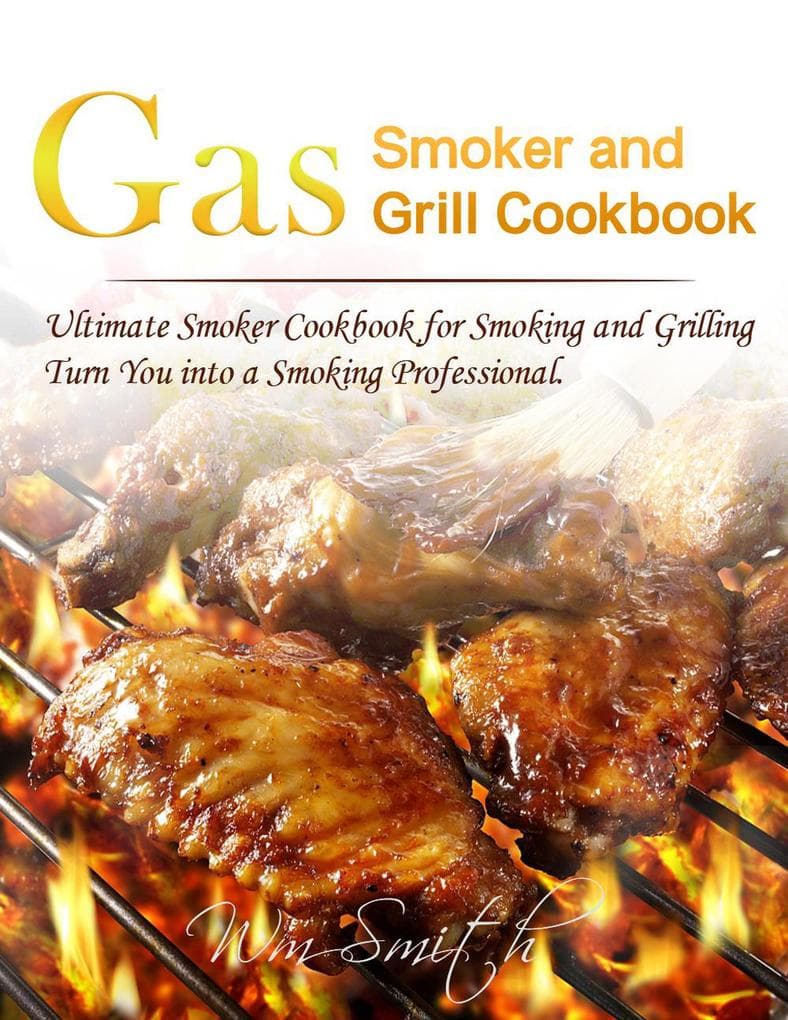 Gas Smoker and Grill Cookbook : Ultimate Smoker Cookbook for Smoking and Grilling,Turn You into a Smoking Professional