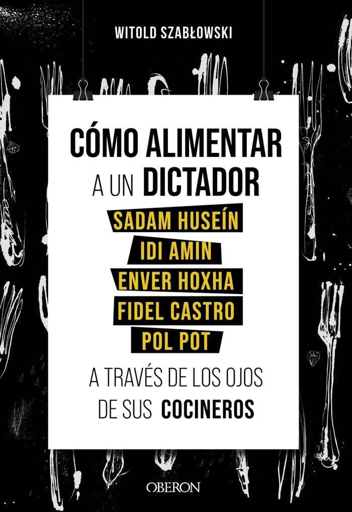 Cómo alimentar a un dictador : Sadam Huseín, Idi Amin, Enver Hoxha, Fidel Castro y Pol Pot a través de los ojos de sus cocineros