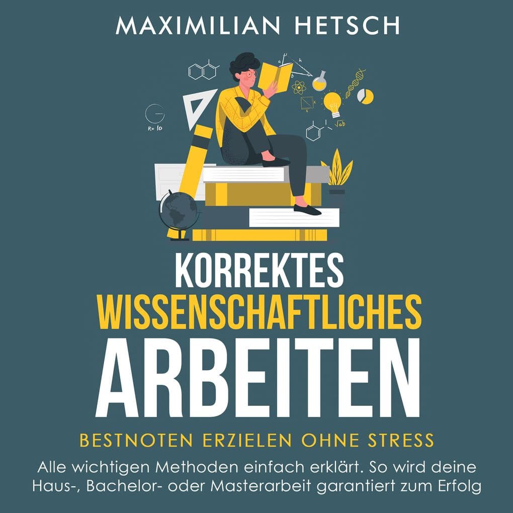 Korrektes wissenschaftliches Arbeiten Bestnoten erzielen ohne Stress: Alle wichtigen Methoden einfach erklärt. So wird deine Haus-, Bachelor- oder Masterarbeit garantiert zum Erfolg