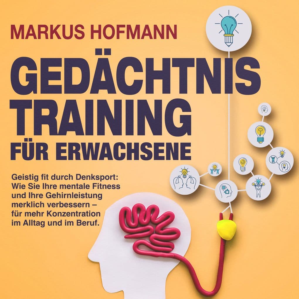 Gedächtnistraining für Erwachsene - Geistig fit durch Denksport: Wie Sie Ihre mentale Fitness und Ihre Gehirnleistung merklich verbessern für mehr Konzentration im Alltag und im Beruf