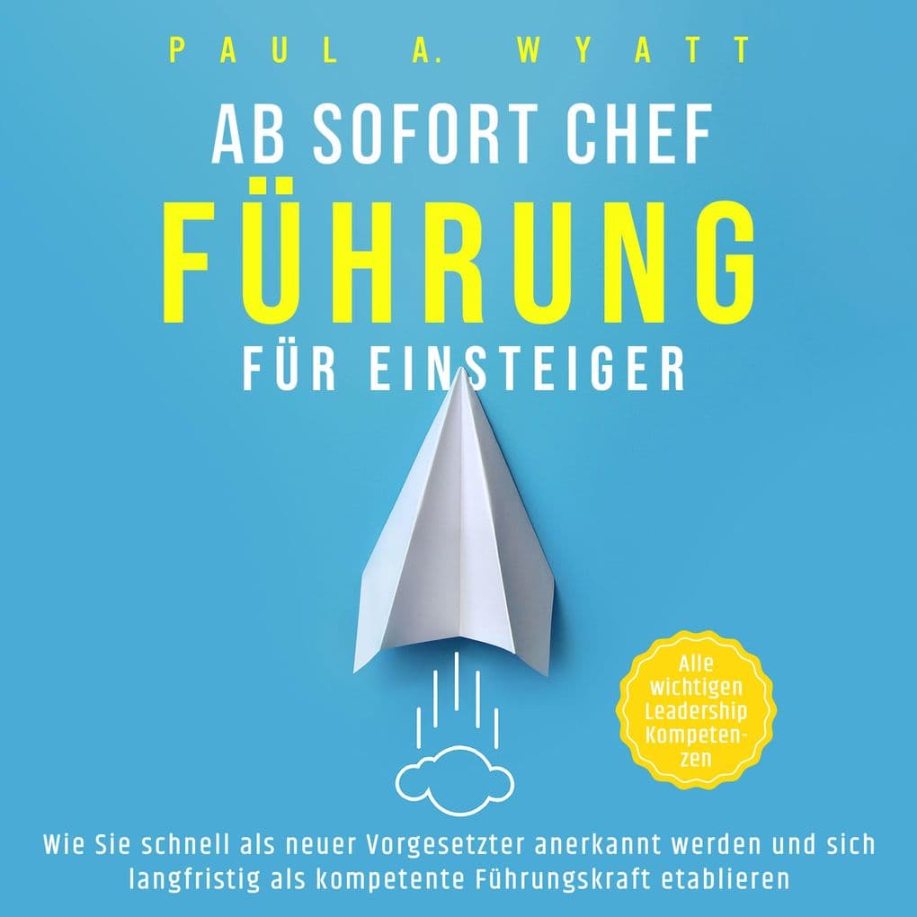 Ab sofort Chef Führung für Einsteiger: Wie Sie schnell als neuer Vorgesetzter anerkannt werden und sich langfristig als kompetente Führungskraft etablieren | Alle wichtigen Leadership Kompetenzen