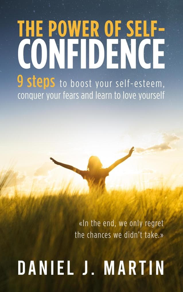 The Power of Self-Confidence: 9 Steps to Boost Your Self-Esteem, Conquer Your Fears and Learn to Love Yourself (Self-help and personal development)
