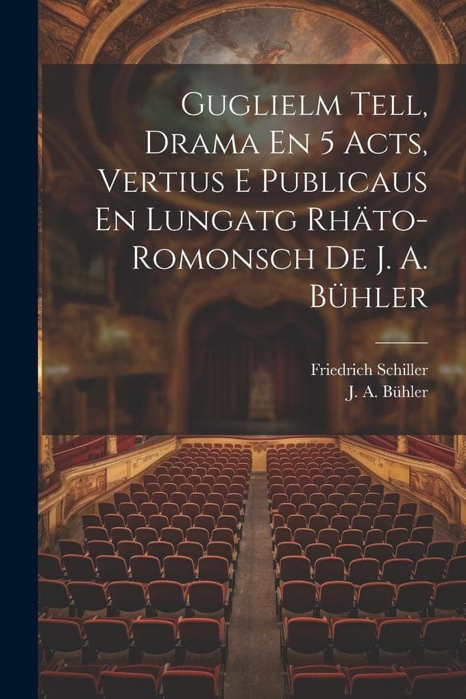 Guglielm Tell, Drama En 5 Acts, Vertius E Publicaus En Lungatg Rhäto-romonsch De J. A. Bühler