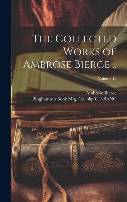 The Collected Works of Ambrose Bierce ..; Volume 12