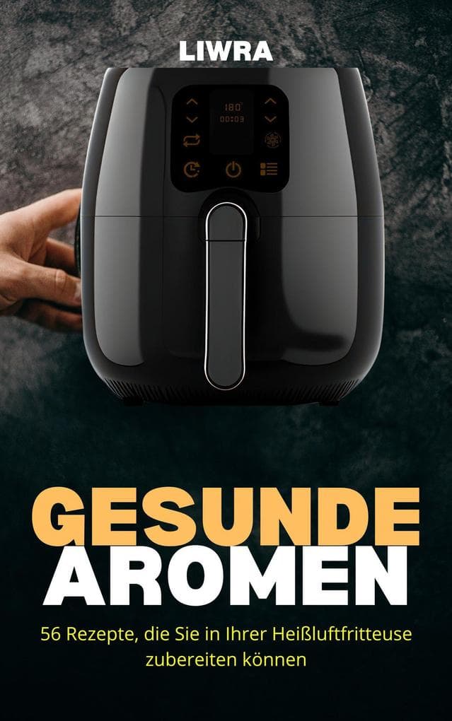 Gesunde Aromen - 56 Rezepte, die Sie in Ihrer Heißluftfritteuse zubereiten können