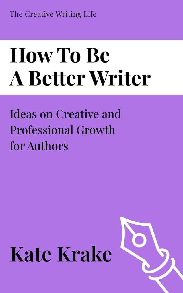 How To Be A Better Writer (The Creative Writing Life, #1)