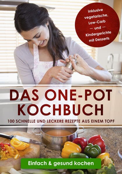 Das One-Pot Kochbuch: 100 schnelle und leckere Rezepte aus einem Topf