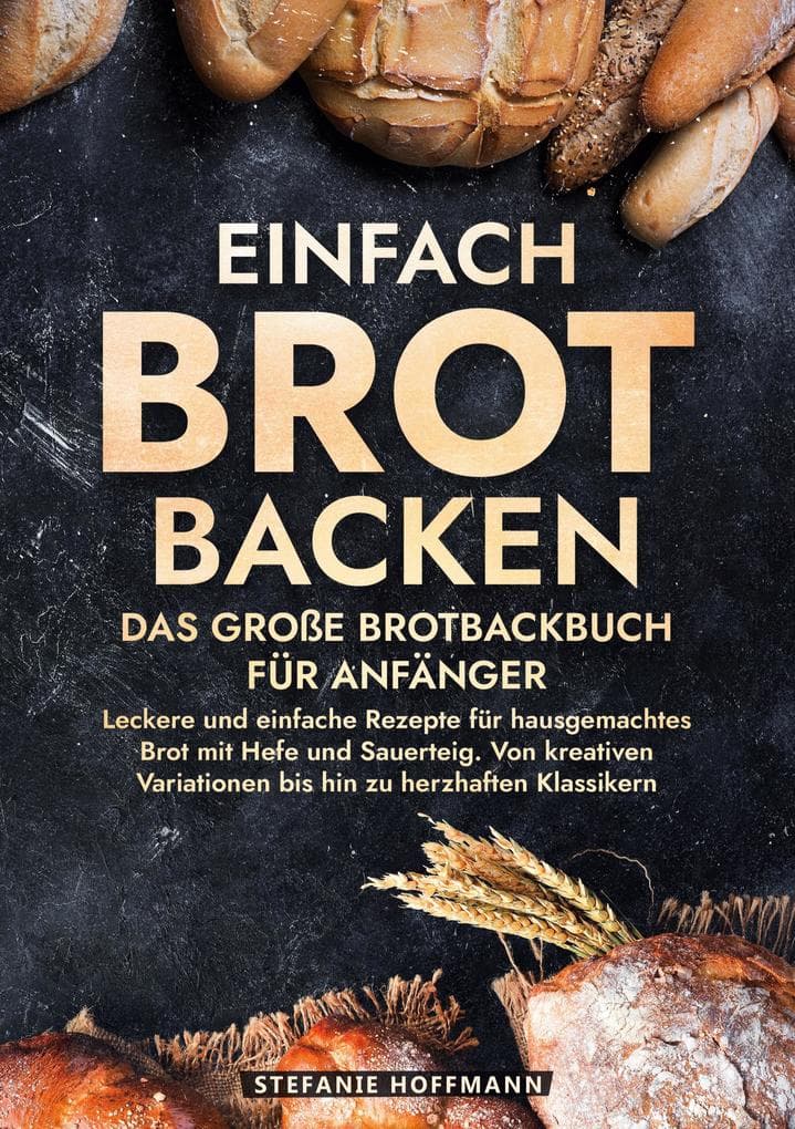 Einfach Brot Backen - Das große Brotbackbuch für Anfänger