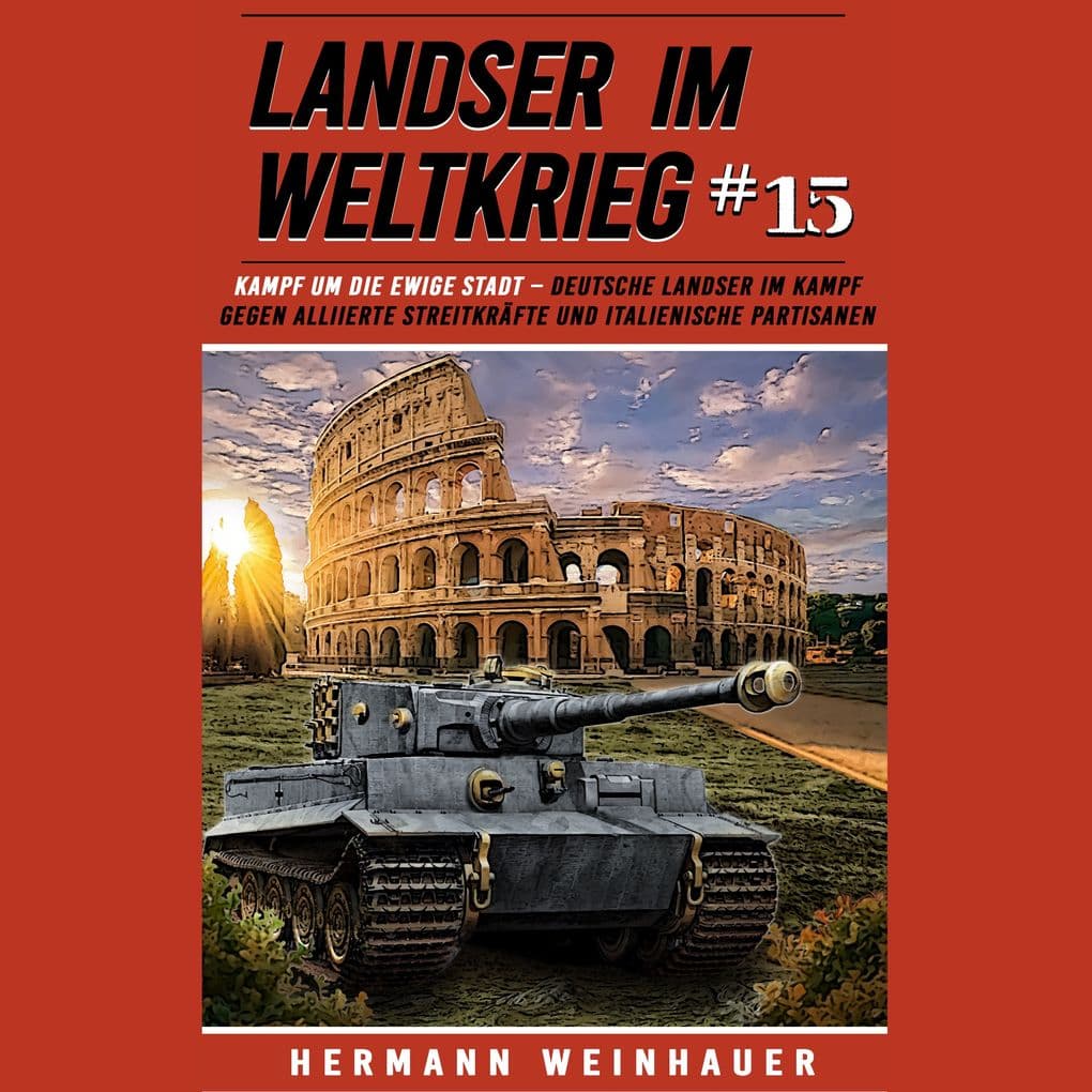 Landser im Weltkrieg 15: Kampf um die Ewige Stadt Deutsche Landser im Kampf gegen alliierte Streitkräfte und italienische Partisanen