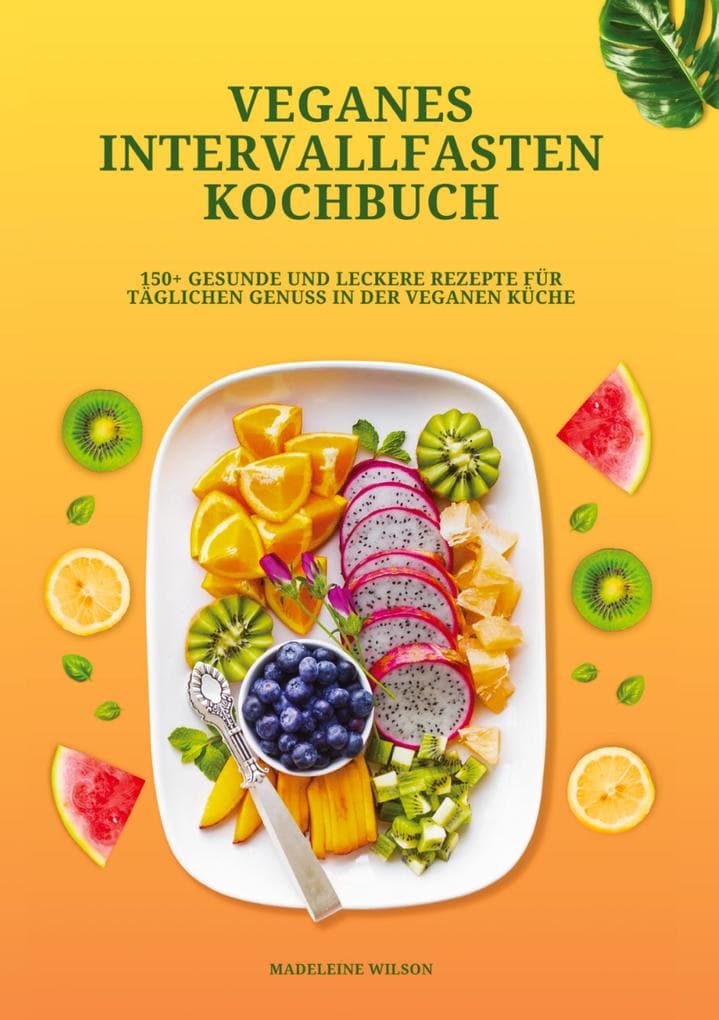 Veganes Intervallfasten Kochbuch: 150+ gesunde und leckere Rezepte für täglichen Genuss in der veganen Küche