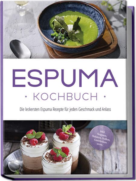 Espuma Kochbuch: Die leckersten Espuma Rezepte für jeden Geschmack und Anlass - inkl. Suppen, Salaten, Soßen, Getränken uvm.