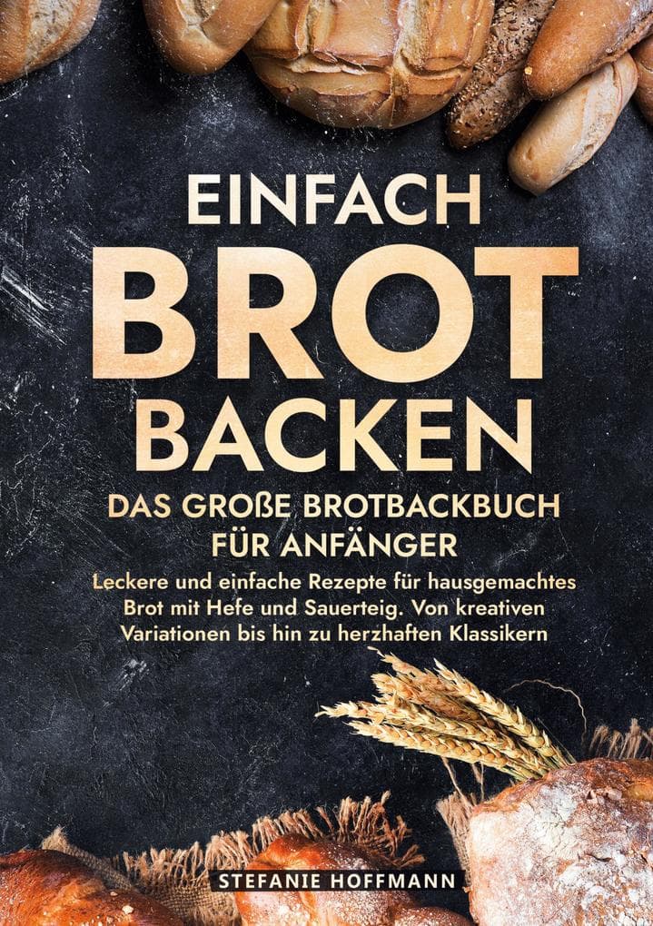 Einfach Brot Backen - Das große Brotbackbuch für Anfänger