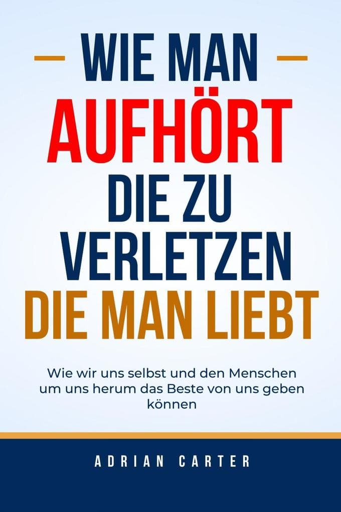 Wie man aufhört, die zu verletzen, die man liebt