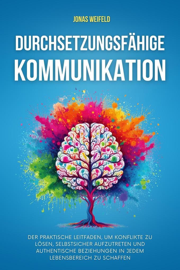 Durchsetzungsfähige Kommunikation: Der praktische Leitfaden, um Konflikte zu lösen, selbstsicher aufzutreten und authentische Beziehungen in jedem Lebensbereich zu schaffen (Persönliche Transformation: Ihr Weg zu Erfolg und Wohlbefinden, #4)