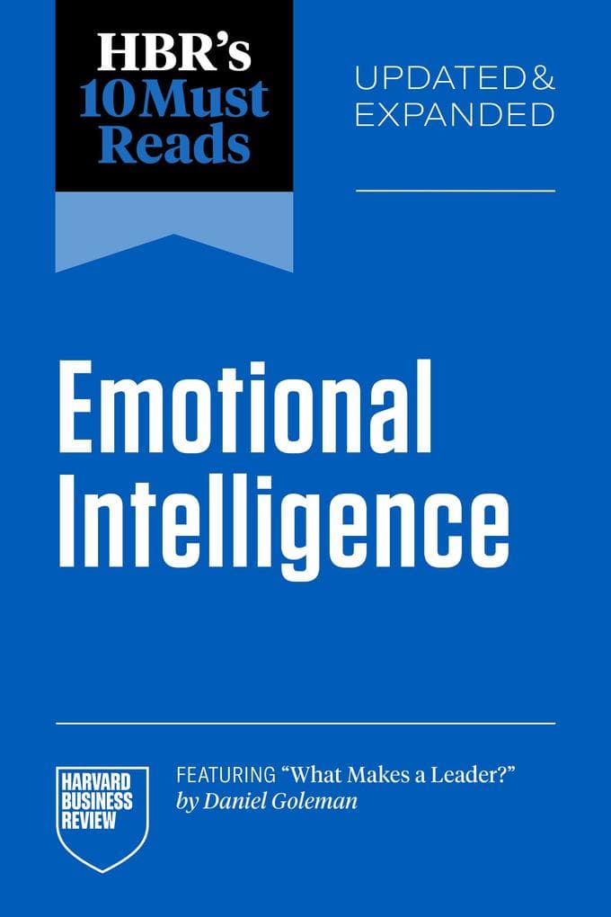 HBR's 10 Must Reads on Emotional Intelligence, Updated and Expanded (featuring "What Makes a Leader" by Daniel Goleman)