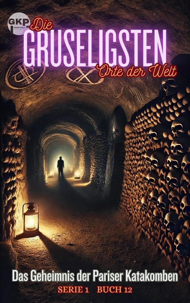 Das Geheimnis der Pariser Katakomben (GKP Die gruseligsten Orte der Welt - Serie 1, #12)