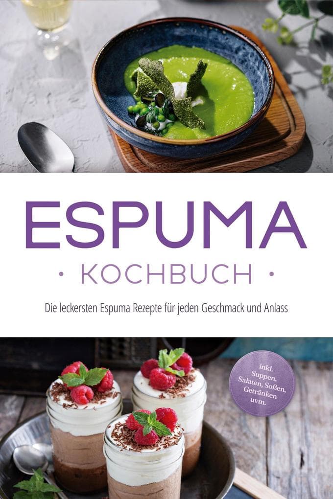 Espuma Kochbuch: Die leckersten Espuma Rezepte für jeden Geschmack und Anlass - inkl. Suppen, Salaten, Soßen, Getränken uvm.
