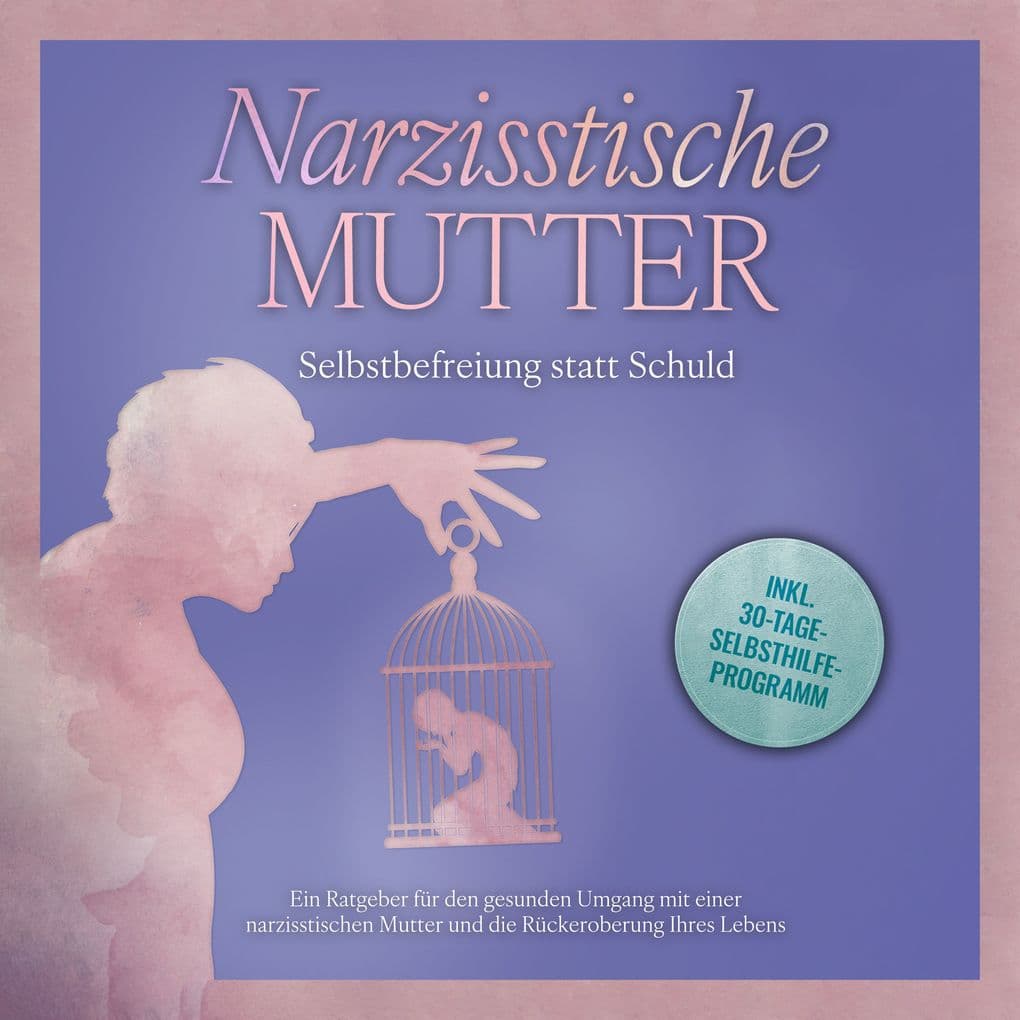 Narzisstische Mutter: Selbstbefreiung statt Schuld - Ein Ratgeber für den gesunden Umgang mit einer narzisstischen Mutter und die Rückeroberung Ihres Lebens - inkl. 30-Tage-Selbsthilfeprogramm
