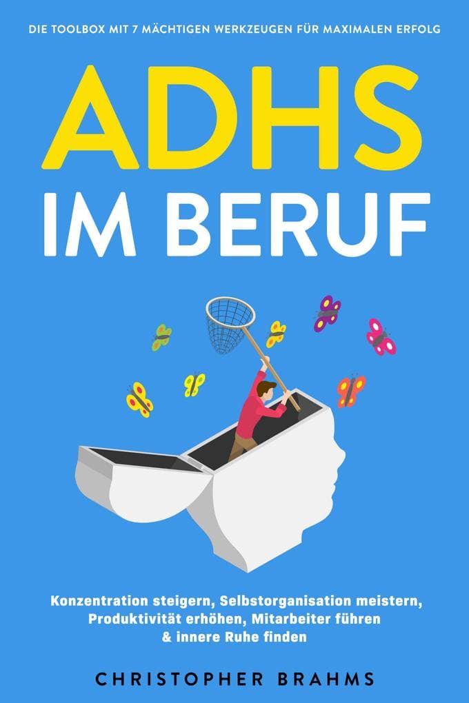 ADHS im Beruf - Die Toolbox mit 7 mächtigen Werkzeugen für maximalen Erfolg: Konzentration steigern, Selbstorganisation meistern, Produktivität erhöhen, Mitarbeiter führen & innere Ruhe finden