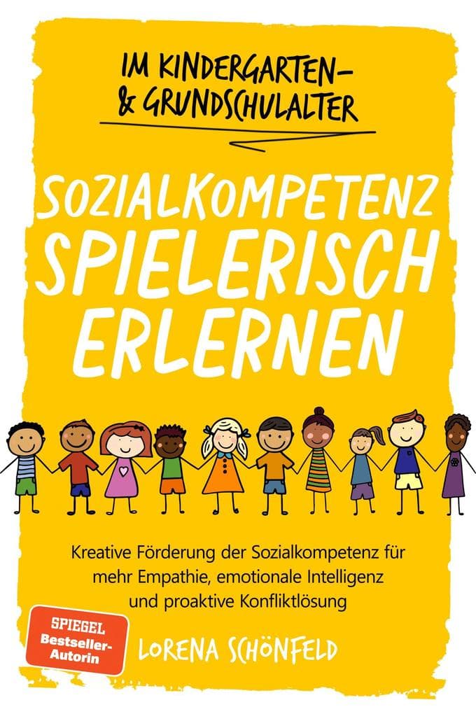 Sozialkompetenz spielerisch erlernen: Kreative Förderung der Sozialkompetenz für mehr Empathie, emotionale Intelligenz und proaktive Konfliktlösung - im Kindergarten- & Grundschulalter