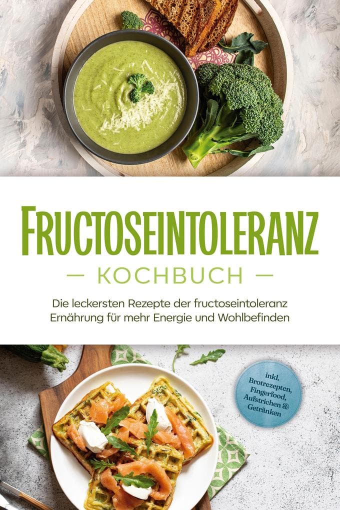 Fructoseintoleranz Kochbuch: Die leckersten Rezepte der fructoseintoleranz Ernährung für mehr Energie und Wohlbefinden - inkl. Brotrezepten, Fingerfood, Aufstrichen & Getränken