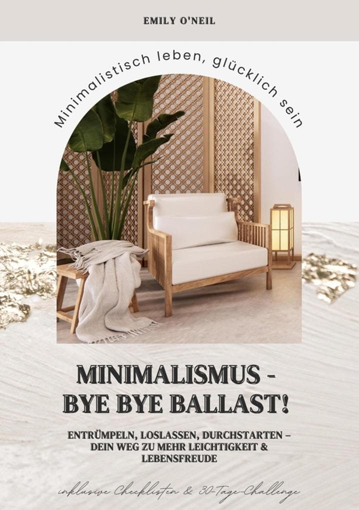 Minimalismus - Bye Bye Ballast! Minimalistisch leben, glücklich sein (Entrümpeln, loslassen, durchstarten - dein Weg zu mehr Leichtigkeit und Lebensfreude inklusive Checklisten und 30-Tage-Challenge)