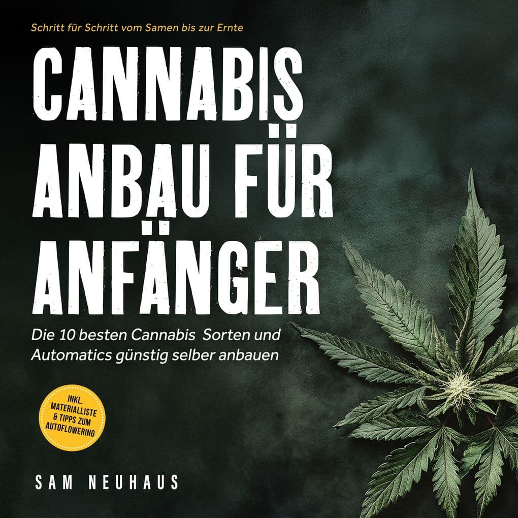 Cannabis Anbau für Anfänger: Die 10 besten Cannabis Sorten und Automatics günstig selber anbauen - Schritt für Schritt vom Samen bis zur Ernte - inkl. Materialliste & Tipps zum Autoflowering