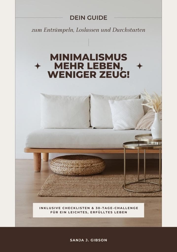 Minimalismus - Mehr Leben, weniger Zeug! (Dein Guide zum Entrümpeln, Loslassen und Durchstarten - inklusive Checklisten und 30-Tage-Challenge für ein leichtes, erfülltes Leben)