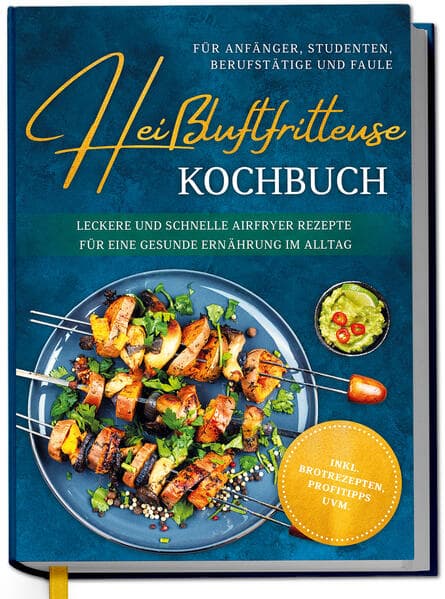 Heißluftfritteuse Kochbuch für Anfänger, Studenten, Berufstätige & Faule: Leckere und schnelle Airfryer Rezepte für eine gesunde Ernährung im Alltag - inkl. Brotrezepten, Profitipps uvm.