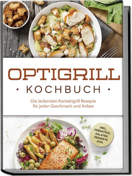 Optigrill Kochbuch: Die leckersten Kontaktgrill Rezepte für jeden Geschmack und Anlass - inkl. Frühstück, Salaten, Desserts uvm.