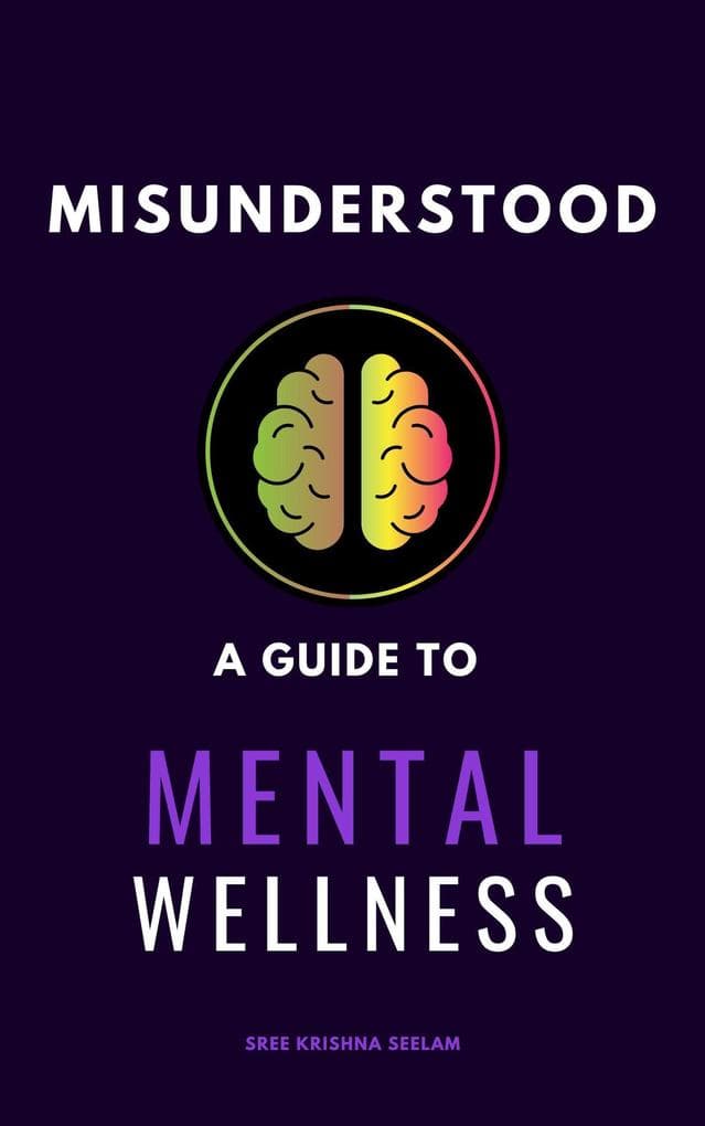 Misunderstood: A Guide To Mental Wellness. Insights to Help You Understand Yourself and those You Love